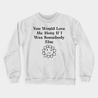 You would love me more if i was somebody else Crewneck Sweatshirt